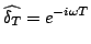 $\displaystyle \widehat{\delta_{T}}=e^{-i\omega T}$