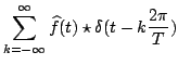 $\displaystyle \sum_{k=-\infty}^{\infty}{\widehat{f}(t)\star\delta(t-k\frac{2\pi}{T})}
$