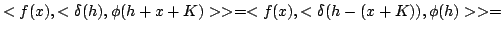 $\displaystyle <f(x),<\delta (h),\phi(h+x+K)>>=<f(x),<\delta (h-(x+K)),\phi(h)>>=
$