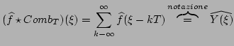 $\displaystyle (\widehat{f}\star
Comb_{T})(\xi)=\sum_{k-\infty}^{\infty}{\widehat{f}(\xi-kT)}\overbrace{=}^{notazione}\widehat{Y(\xi)}
$