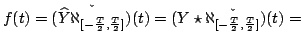 $\displaystyle f(t)=\check{(\widehat{Y}\aleph_{[-\frac{T}{2},\frac{T}{2}]})}(t)=
(Y\star \check{\aleph_{[-\frac{T}{2},\frac{T}{2}]}})(t)=
$