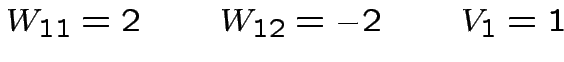 $\displaystyle W_{11}=2 \qquad W_{12}=-2 \qquad V_{1}=1$