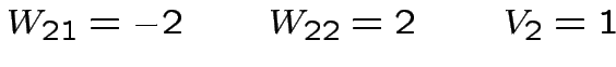 $\displaystyle W_{21}=-2 \qquad W_{22}=2 \qquad V_{2}=1$