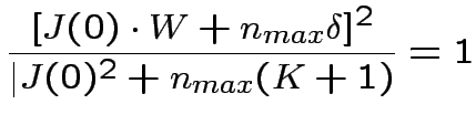 $\displaystyle \frac{[J(0)\cdot W+n_{max}\delta]^{2}}{\vert J(0)^{2}+n_{max}(K+1)}=1
$