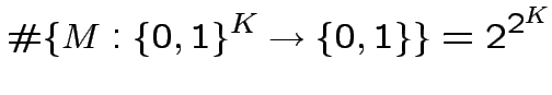 $\displaystyle \char93 \{M:\{0,1\}^{K}\rightarrow\{0,1\}\}=2^{2^{K}}
$