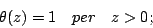 \begin{displaymath}
\theta(z)=1 \quad per \quad z>0;\end{displaymath}