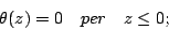 \begin{displaymath}
\theta(z)=0 \quad per \quad z\leq0;\\
\end{displaymath}